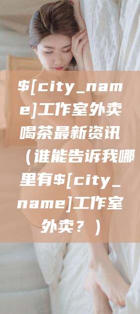 岑溪工作室外卖喝茶最新资讯（谁能告诉我哪里有岑溪工作室外卖？）