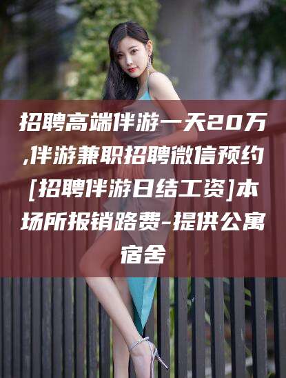 岑溪招聘高端伴游一天20万,伴游兼职招聘微信预约[招聘伴游日结工资]本场所报销路费-提供公寓宿舍