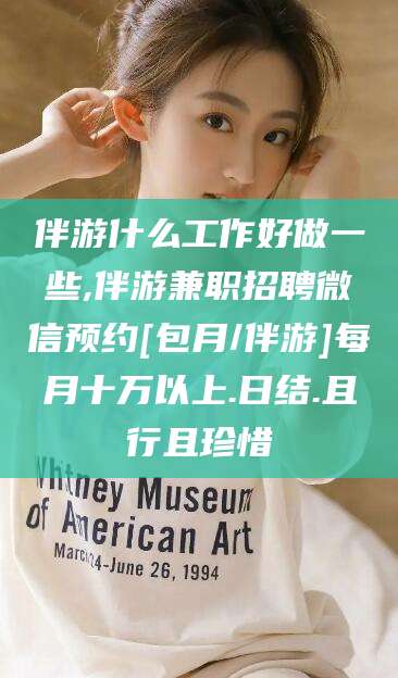 岑溪伴游什么工作好做一些,伴游兼职招聘微信预约[包月/伴游]每月十万以上.日结.且行且珍惜