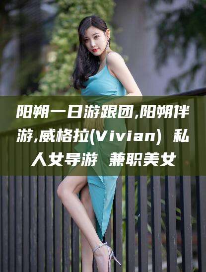 岑溪阳朔一日游跟团,阳朔伴游,威格拉(Vivian) 私人女导游 兼职美女