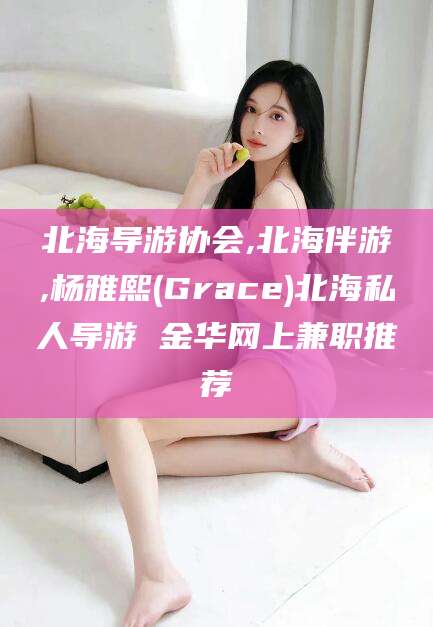 岑溪北海导游协会,北海伴游,杨雅熙(Grace)北海私人导游 金华网上兼职推荐