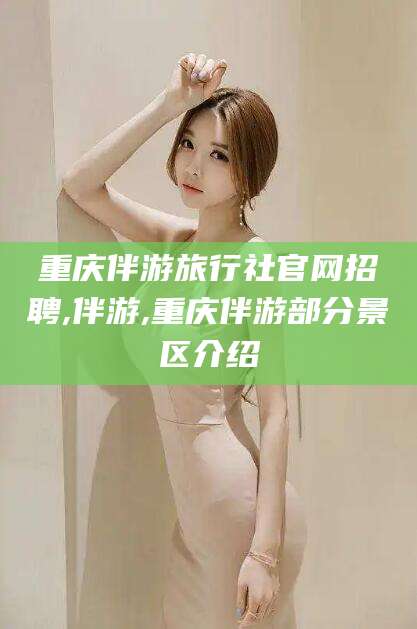 岑溪重庆伴游旅行社官网招聘,伴游,重庆伴游部分景区介绍