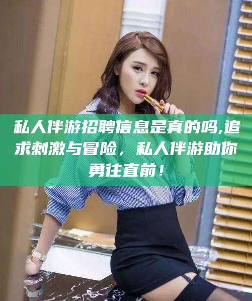 岑溪私人伴游招聘信息是真的吗,追求刺激与冒险，私人伴游助你勇往直前！