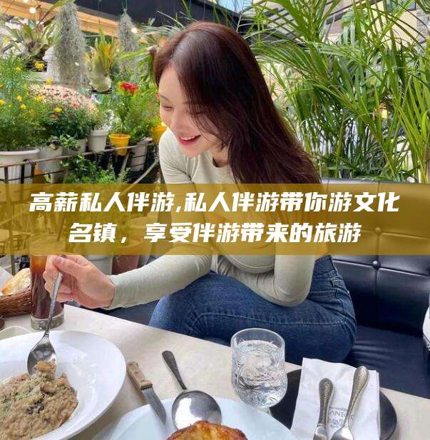 岑溪高薪私人伴游,私人伴游带你游文化名镇，享受伴游带来的旅游