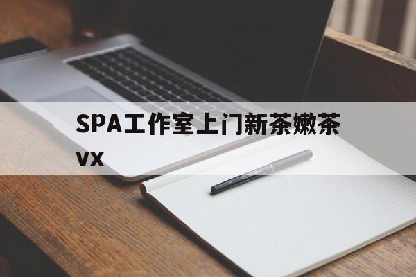 岑溪广州哪里可以找约茶新茶的品茶地最新资讯（谁能告诉我哪里有岑溪SPA工作室上门新茶嫩茶vx？）