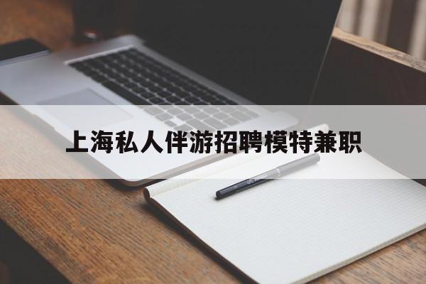 岑溪关于上海私人伴游招聘模特兼职的信息